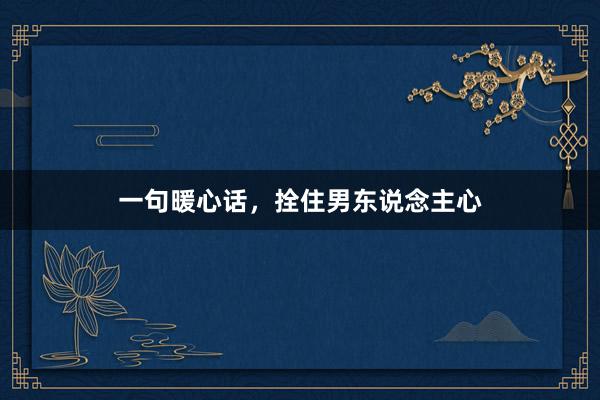一句暖心话,拴住男东说念主心