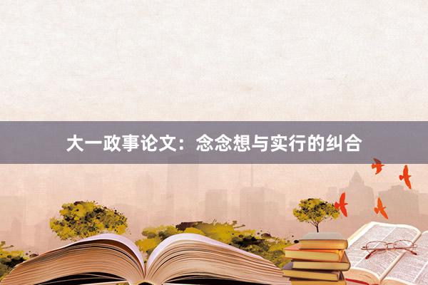 大一政事论文：念念想与实行的纠合