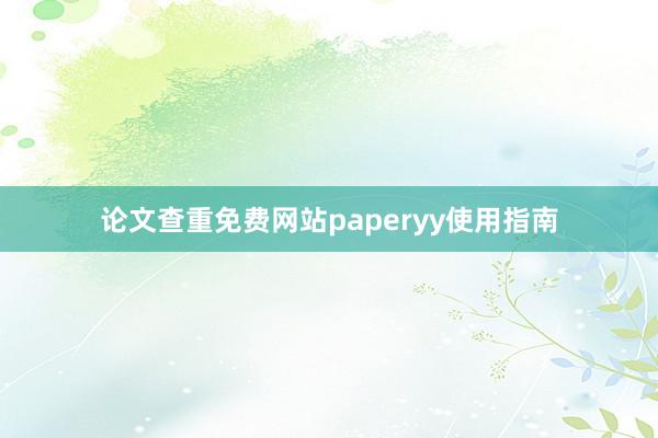 论文查重免费网站paperyy使用指南