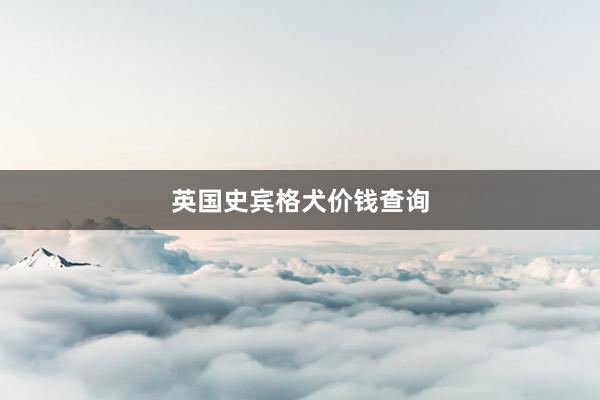 英国史宾格犬价钱查询