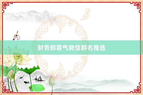 财务部霸气微信群名推选